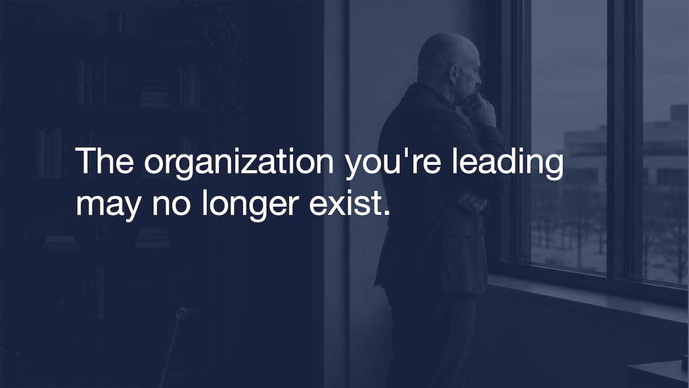 The Organization You’re Leading May No Longer Exist
